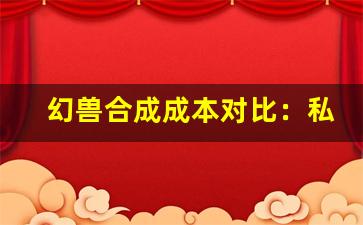 幻兽合成成本对比：私服 1 天合 30 星，官服要肝 1 个月